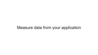 Measure data from your application
 