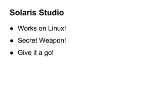 Solaris Studio
● Works on Linux!
● Secret Weapon!
● Give it a go!
 