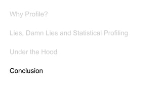 Why Profile?
Lies, Damn Lies and Statistical Profiling
Under the Hood
Conclusion
 