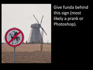 Give funda behind
this sign (most
likely a prank or
Photoshop).
 