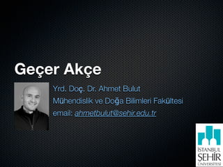 Geçer Akçe
    Yrd. Doç. Dr. Ahmet Bulut
    Mühendislik ve Doğa Bilimleri Fakültesi
    email: ahmetbulut@sehir.edu.tr
 