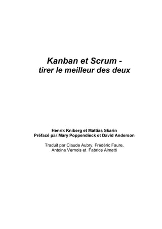 Kanban et Scrum -
tirer le meilleur des deux
Henrik Kniberg et Mattias Skarin
Préfacé par Mary Poppendieck et David Anderson
Traduit par Claude Aubry, Frédéric Faure,
Antoine Vernois et Fabrice Aimetti
 