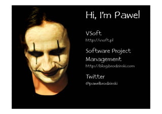 Hi, I’m Pawel
VSoft
http://vsoft.pl

Software Project
Management
http://blog.brodzinski.com

Twitter
@pawelbrodzinski
 