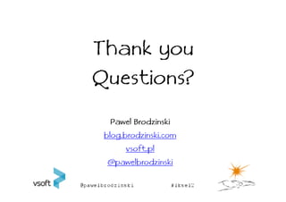 Thank you
Questions?
Questions?
   Pawel Brodzinski
 blog.brodzinski.com
       vsoft.pl
  @pawelbrodzinski
 