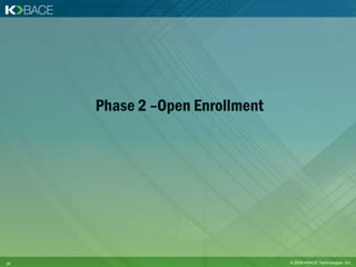 Phase 2 –Open Enrollment




10                              © 2009 KBACE Technologies, Inc.
 