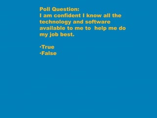 Poll Question:
I am confident I know all the
technology and software
available to me to help me do
my job best.

•True
•False
 