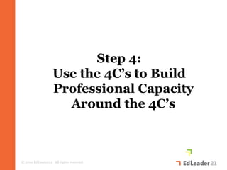 Step 4:
                   Use the 4C’s to Build
                   Professional Capacity
                     Around the 4C’s



© 2010 EdLeader21. All rights reserved.
 