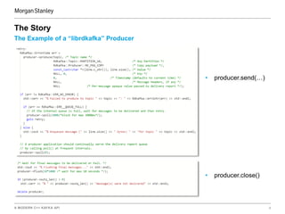 A MODERN C++ KAFKA API 6
The Example of a “librdkafka” Producer
The Story
• producer.send(…)
• producer.close()
 