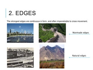 2. EDGES
The strongest edges are continuous in form, and often impenetrable to cross movement.
Manmade edges
Natural edges
 