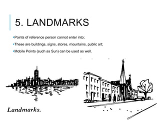 5. LANDMARKS
Points of reference person cannot enter into;
These are buildings, signs, stores, mountains, public art;
Mobile Points (such as Sun) can be used as well.
 