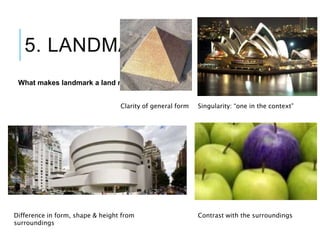 5. LANDMARKS
What makes landmark a land mark?
Singularity: “one in the context”
Contrast with the surroundings
Clarity of general form
Difference in form, shape & height from
surroundings
 