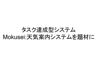 タスク達成型システム
Mokusei:天気案内システムを題材に
 