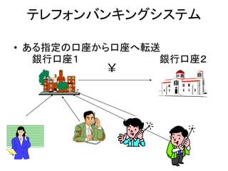 テレフォンバンキングシステム
• ある指定の口座から口座へ転送
￥
銀行口座１ 銀行口座２
 