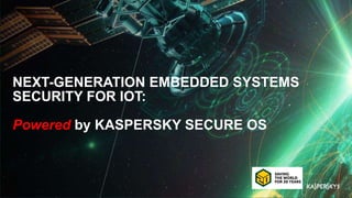 NEXT-GENERATION EMBEDDED SYSTEMS
SECURITY FOR IOT:
Powered by KASPERSKY SECURE OS
 