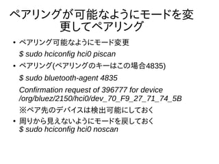 プロトコル確認 
● SPPが利用できるのを確認する 
$ sdptool browse local 
● SPPが登録されていなかったら以下のようにして登 
録する 
$ sdptool add --channel=22 SP 
 