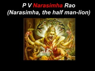 P V Narasimha Rao
(Narasimha, the half man-lion)
 