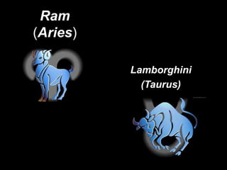 Ram
(Aries)

          Lamborghini
            (Taurus)
 