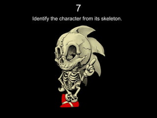 7
Identify the character from its skeleton.
 