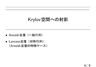 Krylov空間への射影
• Arnoldi反復（一般行列）
• Lanczos反復（対称行列）
（Arnoldi反復の特殊ケース）
4/ 9
 