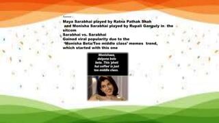 Answer :
Maya Sarabhai played by Ratna Pathak Shah
and Monisha Sarabhai played by Rupali Ganguly in the
sitcom
Sarabhai vs. Sarabhai
Gained viral popularity due to the
‘Monisha Beta/Too middle class’ memes trend,
which started with this one
 