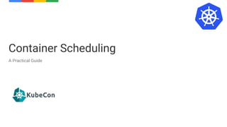 Container Scheduling
A Practical Guide
 