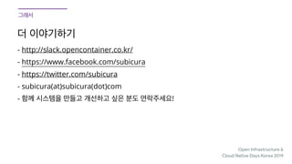 Open Infrastructure &

Cloud Native Days Korea 2019
- http://slack.opencontainer.co.kr/
- https://www.facebook.com/subicura
- https://twitter.com/subicura
- subicura(at)subicura(dot)com
- !
 