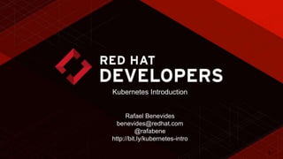 1
Kubernetes Introduction
Rafael Benevides
benevides@redhat.com
@rafabene
http://bit.ly/kubernetes-intro
 