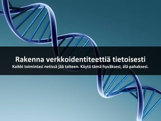 Rakenna verkkoidentiteettiä tietoisesti
Kaikki toimintasi netissä jää talteen. Käytä tämä hyväksesi, älä pahaksesi.
 