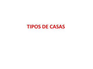 TIPOS DE CASAS
 