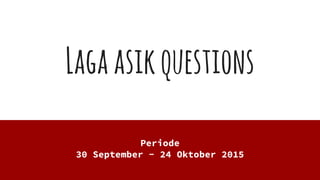 Lagaasikquestions
Periode
30 September - 24 Oktober 2015
 