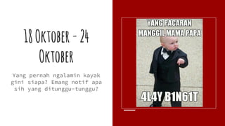 18Oktober-24
Oktober
Yang pernah ngalamin kayak
gini siapa? Emang notif apa
sih yang ditunggu-tunggu?
 