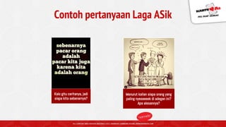 Contoh pertanyaan Laga ASik
Kalo gitu ceritanya, jadi
siapa kita sebenarnya?
Menurut kalian siapa orang yang
paling nyeseeeek di adegan ini?
Apa alesannya?
 