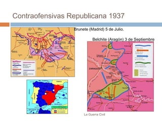 Contraofensivas Republicana 1937
La Guerra Civil
Brunete (Madrid) 5 de Julio.
Belchite (Aragón) 3 de Septiembre
 