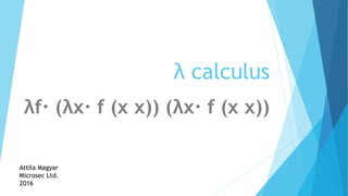 λ calculus
λf· (λx· f (x x)) (λx· f (x x))
Attila Magyar
Microsec Ltd.
2016
 