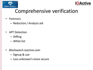 Comprehensive verification
• Forensics
– Reduction / Analysis aid
• APT Detection
– Diffing
– White list
• Blockwatch.ioactive.com
– Signup & use
– Less unknown’s more secure
 