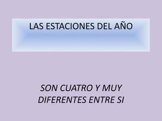 LAS ESTACIONES DEL AÑO

SON CUATRO Y MUY
DIFERENTES ENTRE SI

 