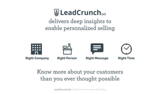 TARGET MARKET AS SEEN BY LEADCRUNCH[AI]
delivers deep insights to
enable personalized selling
Know more about your customers
than you ever thought possible
Right Company Right Person Right Message Right Time
LeadCrunch[ai]: Predict & Personalize B2B Sales
 