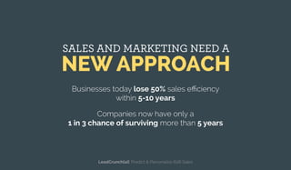 SALES AND MARKETING NEED A
NEW APPROACH
Businesses today lose 50% sales eﬃciency
within 5-10 years
Companies now have only a
1 in 3 chance of surviving more than 5 years
LeadCrunch[ai]: Predict & Personalize B2B Sales
 