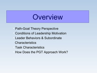 • Path-Goal Theory Perspective
• Conditions of Leadership Motivation
• Leader Behaviors & Subordinate
Characteristics
• Task Characteristics
• How Does the PGT Approach Work?
Overview
 