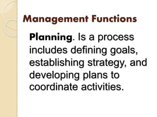 Management Functions
Planning. Is a process
includes defining goals,
establishing strategy, and
developing plans to
coordinate activities.
 