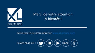 © XL SA | contact@xl-groupe.com | Paris 01 78 16 11 99 | Région 04 76 61 34 40 | 88, Allée Galilée 38330 Montbonnot-Saint-Martin | Organisme de formation (Préfecture de région) 82 38 00 90938 | SIRET 347 945 628 000 50 30
Retrouvez toute notre offre sur www.xl-groupe.com
Suivez-nous sur :
Merci de votre attention
À bientôt !
 