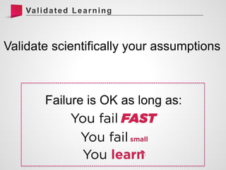 Failure is OK as long as:
Validate scientifically your assumptions
 