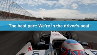 The best part: We‟re in the driver‟s seat!
 