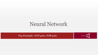 Neural Network
Toy Example: AND gate, XOR gate
 