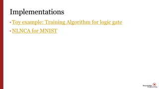 Implementations
• Toy example: Training Algorithm for logic gate
• NLNCA for MNIST
 