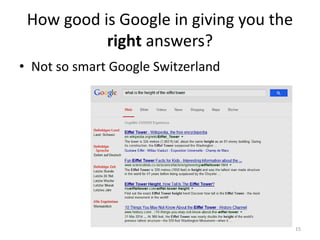 How good is Google in giving you the
right answers?
• Not so smart Google Switzerland
15
 