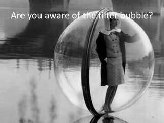 Are you aware of the filter bubble?
24
 