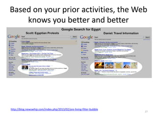 Based on your prior activities, the Web
knows you better and better
http://blog.newswhip.com/index.php/2013/02/are-living-filter-bubble
27
 