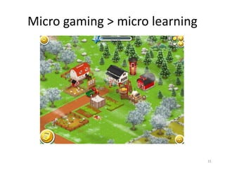 Micro gaming > micro learning
31
 