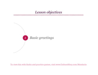 Lesson objectives

1

Basic greetings

To view this with Audio and practice games, visit www.CultureAlley.com/Mandarin

 